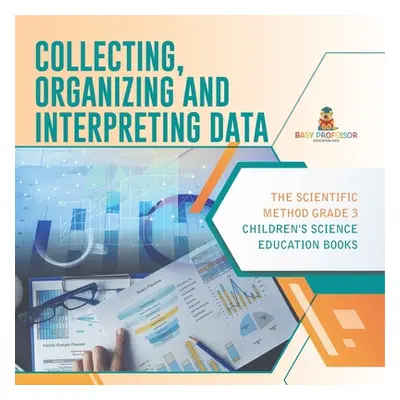 "Collecting, Organizing and Interpreting Data The Scientific Method Grade 3 Children's Science E