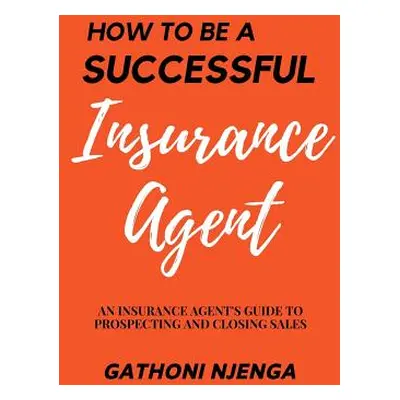 "How to be a Successful Insurance Agent" - "" ("Njenga Gathoni")(Paperback)