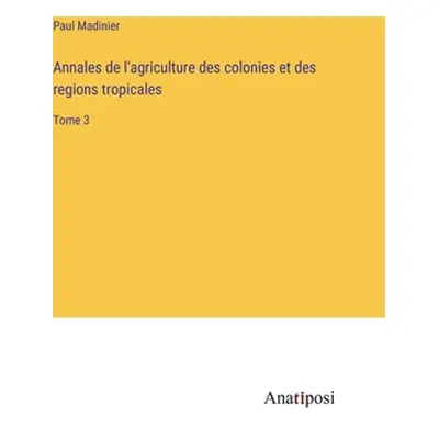 "Annales de l'agriculture des colonies et des regions tropicales: Tome 3" - "" ("Madinier Paul")