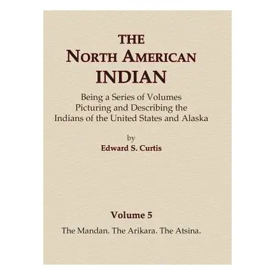 "The North American Indian Volume 5 - The Mandan, The Arikara, The Atsina" - "" ("Curtis Edward 