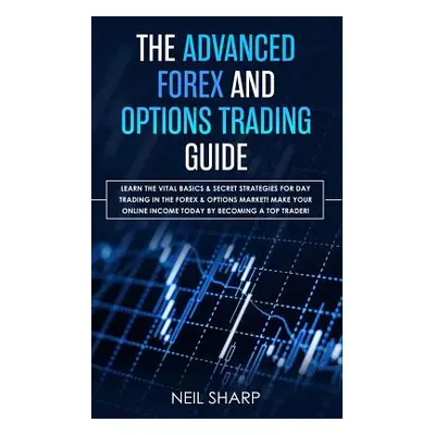 "The Advanced Forex and Options Trading Guide: Learn The Vital Basics & Secret Strategies For Da