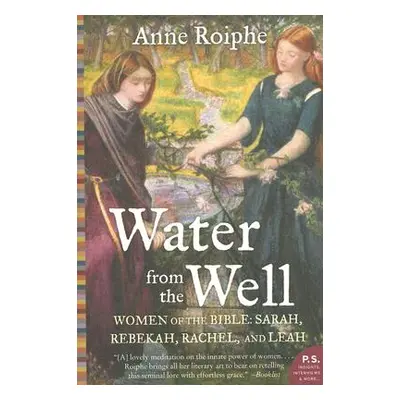 "Water from the Well: Women of the Bible: Sarah, Rebekah, Rachel, and Leah" - "" ("Roiphe Anne")