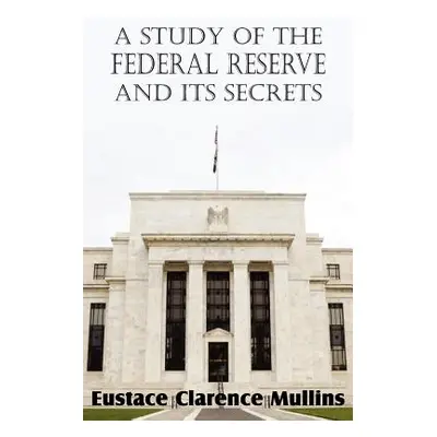 "A Study of the Federal Reserve and Its Secrets" - "" ("Mullins Eustace Clarence")(Paperback)