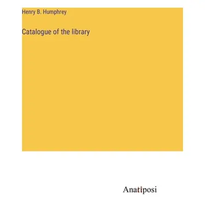 "Catalogue of the library" - "" ("Humphrey Henry B.")(Pevná vazba)