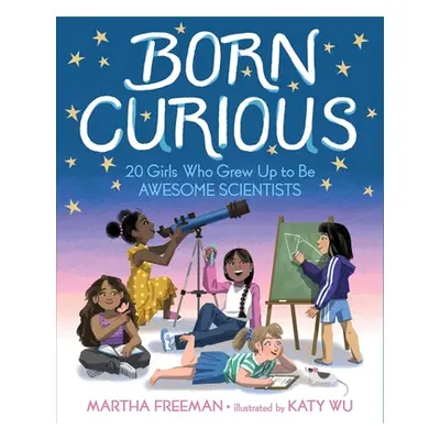 "Born Curious: 20 Girls Who Grew Up to Be Awesome Scientists" - "" ("Freeman Martha")(Pevná vazb