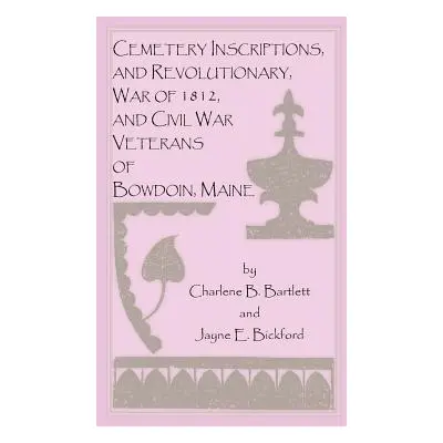 "Cemetery Inscriptions, and Revolutionary, War of 1812, and Civil War Veterans of Bowdoin, Maine