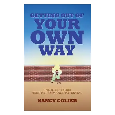 "Getting Out of Your Own Way: Unlocking Your True Performance Potential" - "" ("Colier Nancy")(P