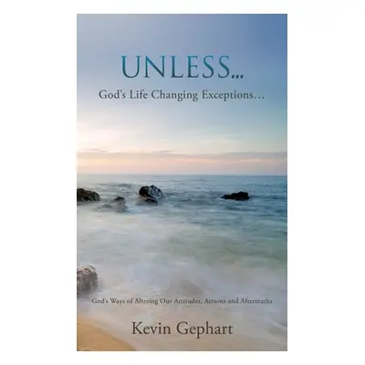 "Unless...: God's Ways of Altering Our Attitudes, Actions and Aftermaths" - "" ("Gephart Kevin")