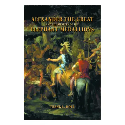 "Alexander the Great and the Mystery of the Elephant Medallions: Volume 44" - "" ("Holt Frank L.