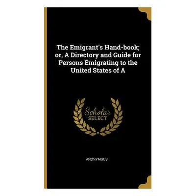 "The Emigrant's Hand-book; or, A Directory and Guide for Persons Emigrating to the United States