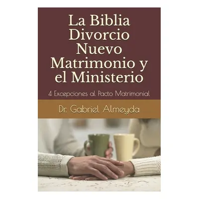 "La Biblia Divorcio Nuevo Matrimonio y el Ministerio: 4 Excepciones a la Ley del Pacto Matrimoni