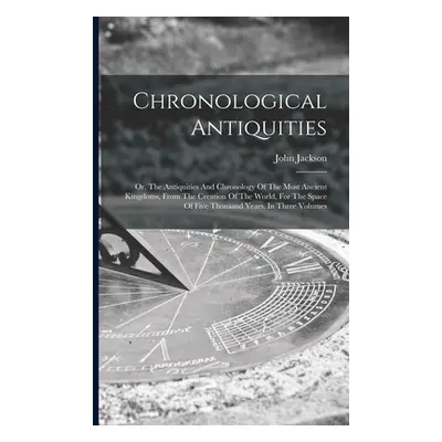 "Chronological Antiquities: Or, The Antiquities And Chronology Of The Most Ancient Kingdoms, Fro