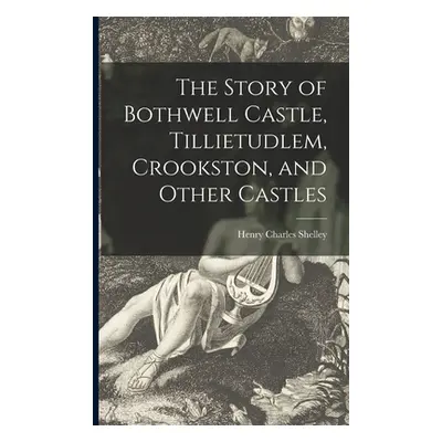 "The Story of Bothwell Castle, Tillietudlem, Crookston, and Other Castles" - "" ("Shelley Henry 