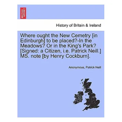 "Where Ought the New Cemetry [in Edinburgh] to Be Placed?-In the Meadows? or in the King's Park?