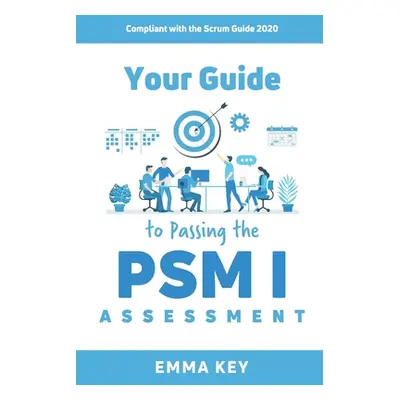 "Your Guide to Passing the PSM I Assessment: Compliant with the Scrum Guide 2020" - "" ("Key Emm