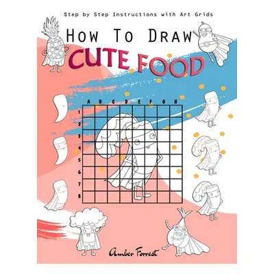 "How To Draw Cute Food: Step by Step Instructions with Art Grids: Drawing Super Fruits & Vegetab