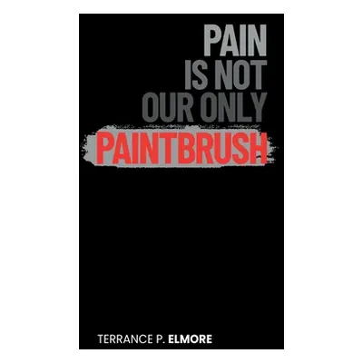 "Pain Is Not Our Only Paintbrush" - "" ("Elmore Terrance P.")(Paperback)