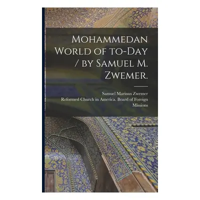 "Mohammedan World of To-day / by Samuel M. Zwemer." - "" ("Zwemer Samuel Marinus 1867-1952")(Pap