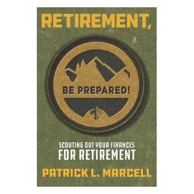 "Retirement, Be Prepared!: Scouting Out Your Finances For Retirement" - "" ("Marcell Patrick L."