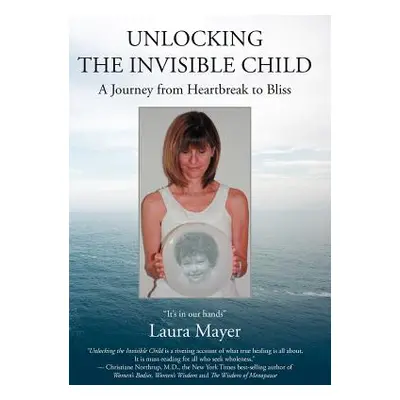 "Unlocking the Invisible Child: A Journey from Heartbreak to Bliss" - "" ("Mayer Laura")(Pevná v