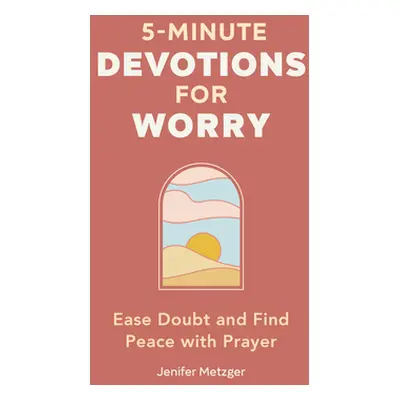 "5-Minute Devotions for Worry: Ease Doubt and Find Peace with Prayer" - "" ("Metzger Jenifer")(P