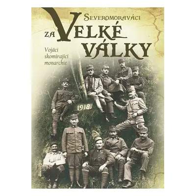 Severomoraváci za Velké války. Vojáci skomírající monarchie