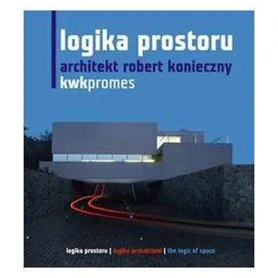 Logika Prostoru. Architekt Robert Konieczny. Kwk Promes (ČJ /AJ /PL Mu