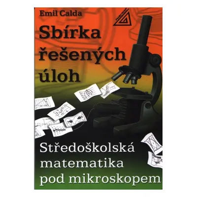 Sbírka řešených úloh - Středoškolská matematika pod mikroskopem - Calda Emil