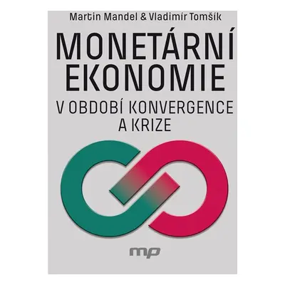 Monetární ekonomie v období krize a konvergence - Martin Mandel, Vladimír Tomšík