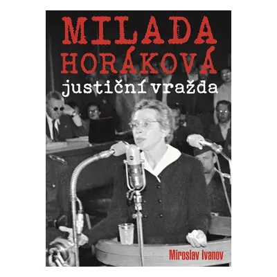 Milada Horáková: justiční vražda - Miroslav Ivanov