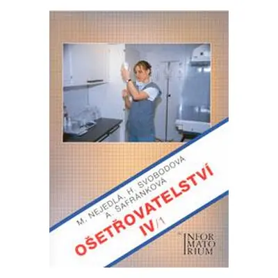 Ošetřovatelství IV/1 pro 4. ročník SZŠ a VZŠ - Nejedlá M., Svobodová H., Šafránková A.