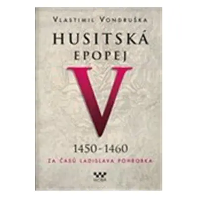 Husitská epopej V. 1450 -1460 - Za časů Ladislava Pohrobka - Vondruška Vlastimil