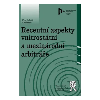 Recentní aspekty vnitrostátní a mezinárodní arbitráže - Dobiáš Petr a kolektiv