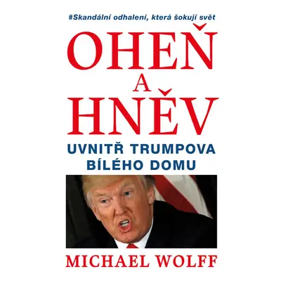 Oheň a hněv - Uvnitř Trumpova Bílého domu - Michael Wolff