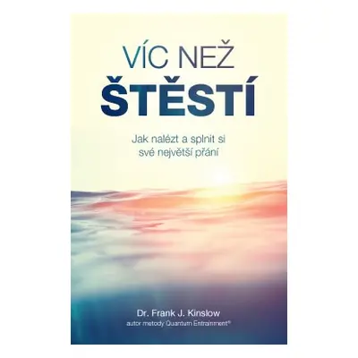 Víc než štěstí – Jak nalézt a splnit si své největší přání - Frank J. Kinslow