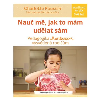 Nauč mě, abych udělal sám - Vysvětlení pedagogiky Montessori rodičům - Poussin Charlotte