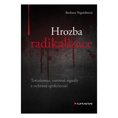 Hrozba radikalizace - Terorismus, varovné signály a ochrana společnosti - Vegrichtová Barbora