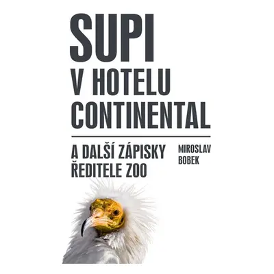 Supi v hotelu Continental a další zápisky ředitele zoo - Bobek Miroslav