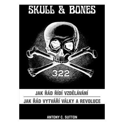 Skull & Bones - Jak řád řídí vzdělávání, Jak řád vytváří války a revoluce - Sutton Antony C.