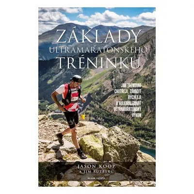 Základy ultramaratonského tréninku - Jak závodit rychleji a jak maximalizovat váš výkon - Koop J