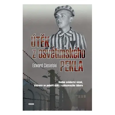 Útěk z osvětimského pekla - Osobní svědectví vězně, kterému se podařil útěk z vyhlazovacího tábo