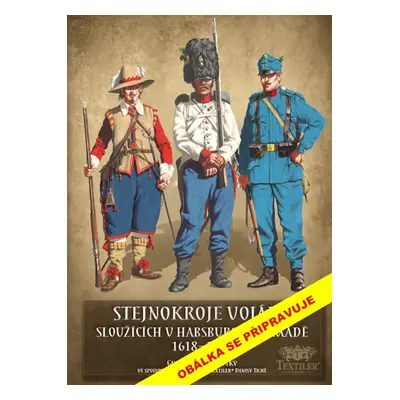 Stejnokroje vojáků sloužící v habsburské armádě v letech 1618-1918 - Bezděkovský Gustav