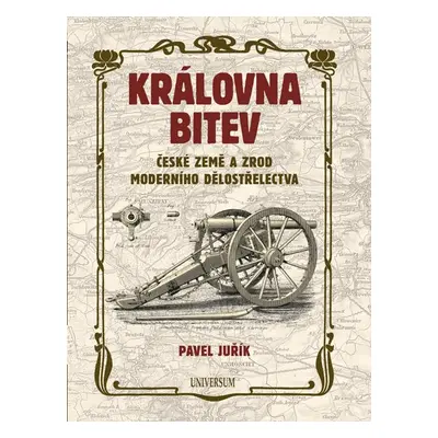 Královna bitev - České země a zrod moderního dělostřelectva - Juřík Pavel