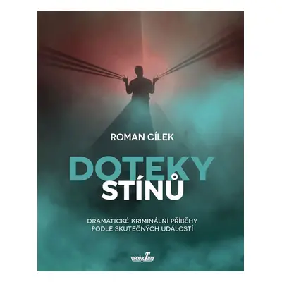 Doteky stínů - Dramatické kriminální příběhy podle skutečných událostí - Cílek Roman