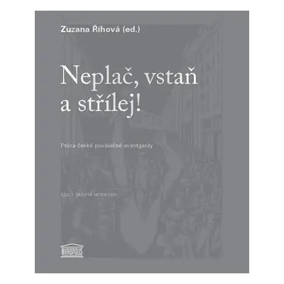 Neplač, vstaň a střílej! - Próza české poválečné avantgardy - Říhová Zuzana