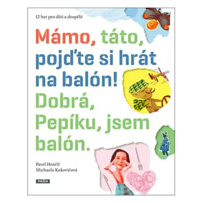 Mámo, táto, pojďte si hrát na balón! Dobrá, Pepíku, jsem balón! - Hrnčíř Pavel, Kukovičová Micha