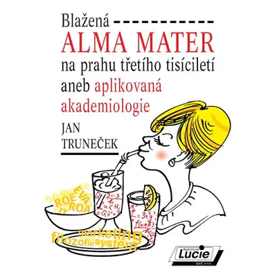 Blažená Alma Mater na prahu třetího tisíciletí aneb aplikovaná akademiologie - Truneček Jan