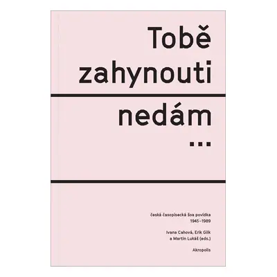 Tobě zahynouti nedám… - Česká časopisecká šoa povídka 1945-1989 - Gilk Erik, Cahová Ivana, Lukáš