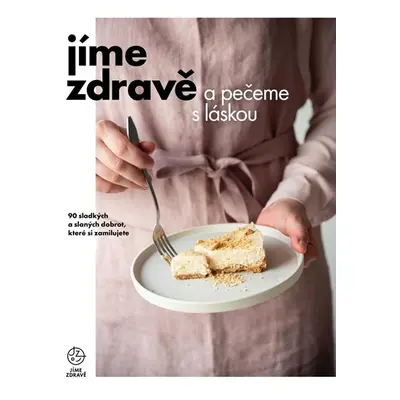 Jíme zdravě a pečeme s láskou – 90 sladkých a slaných dobrot, které si zamilujete - kolektiv aut