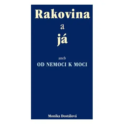 Rakovina a já aneb od nemoci k moci - Dostálová Monika